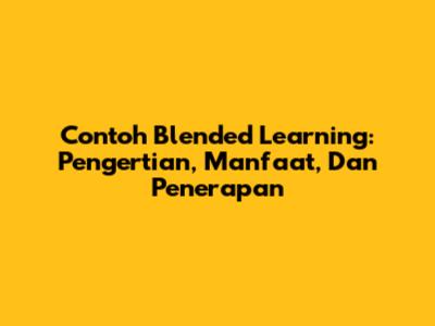 Contoh Blended Learning: Pengertian, Manfaat, Dan Penerapan