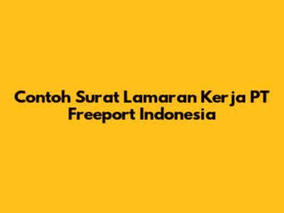 Contoh Surat Lamaran Kerja PT Freeport Indonesia