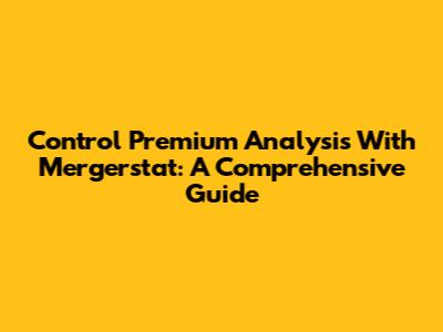 Control Premium Analysis With Mergerstat: A Comprehensive Guide