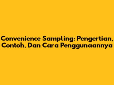 Convenience Sampling: Pengertian, Contoh, Dan Cara Penggunaannya
