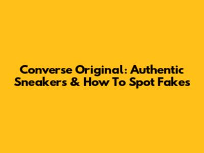 Converse Original: Authentic Sneakers & How To Spot Fakes
