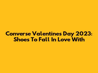 Converse Valentine's Day 2023: Shoes To Fall In Love With