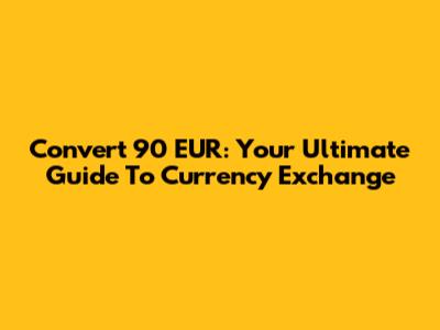 Convert 90 EUR: Your Ultimate Guide To Currency Exchange