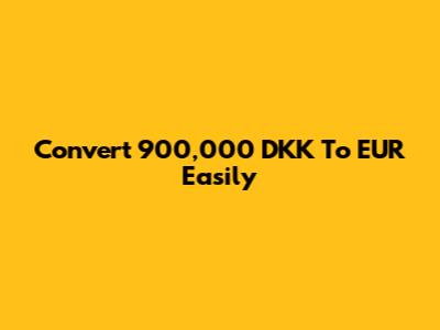 Convert 900,000 DKK To EUR Easily