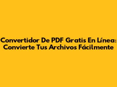 Convertidor De PDF Gratis En Línea: Convierte Tus Archivos Fácilmente