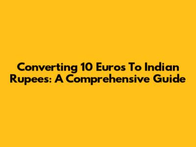 Converting 10 Euros To Indian Rupees: A Comprehensive Guide