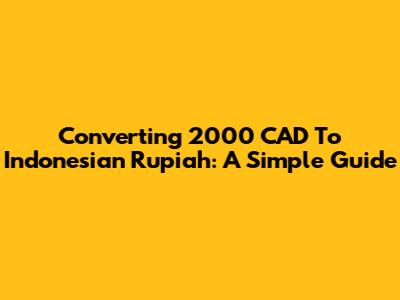 Converting 2000 CAD To Indonesian Rupiah: A Simple Guide