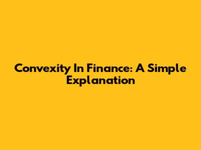 Convexity In Finance: A Simple Explanation