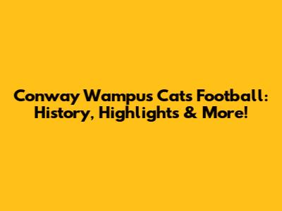 Conway Wampus Cats Football: History, Highlights & More!