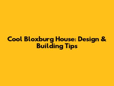 Cool Bloxburg House: Design & Building Tips