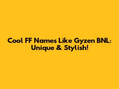 Cool FF Names Like Gyzen BNL: Unique & Stylish!