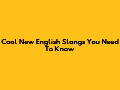 Cool New English Slangs You Need To Know