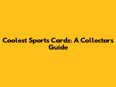 Coolest Sports Cards: A Collector's Guide
