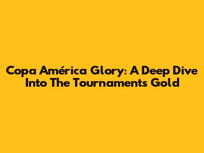 Copa América Glory: A Deep Dive Into The Tournament's Gold