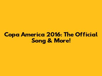 Copa America 2016: The Official Song & More!