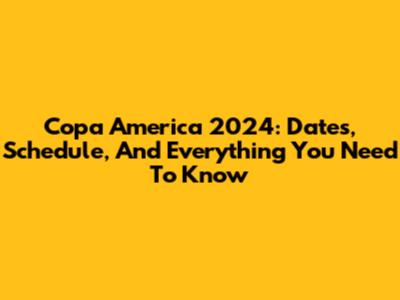 Copa America 2024: Dates, Schedule, And Everything You Need To Know