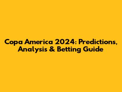 Copa America 2024: Predictions, Analysis & Betting Guide