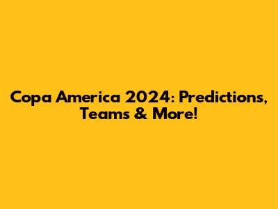 Copa America 2024: Predictions, Teams & More!