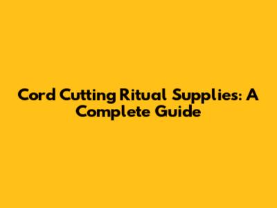 Cord Cutting Ritual Supplies: A Complete Guide