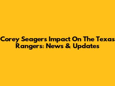 Corey Seager's Impact On The Texas Rangers: News & Updates
