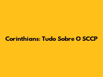 Corinthians: Tudo Sobre O SCCP