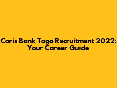 Coris Bank Togo Recruitment 2022: Your Career Guide