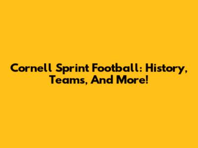 Cornell Sprint Football: History, Teams, And More!