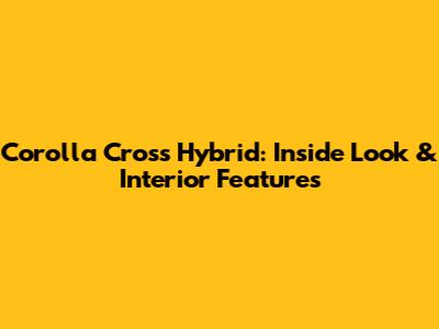 Corolla Cross Hybrid: Inside Look & Interior Features