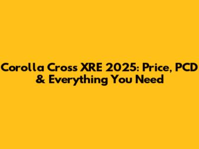 Corolla Cross XRE 2025: Price, PCD & Everything You Need