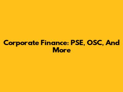 Corporate Finance: PSE, OSC, And More