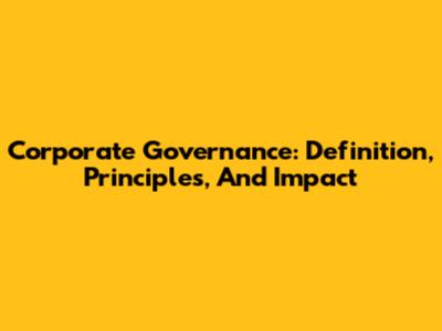 Corporate Governance: Definition, Principles, And Impact
