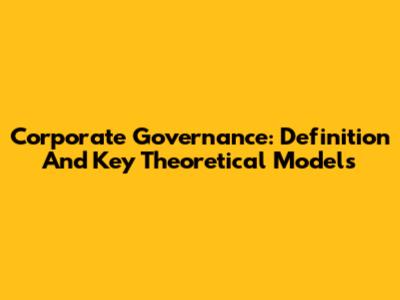 Corporate Governance: Definition And Key Theoretical Models
