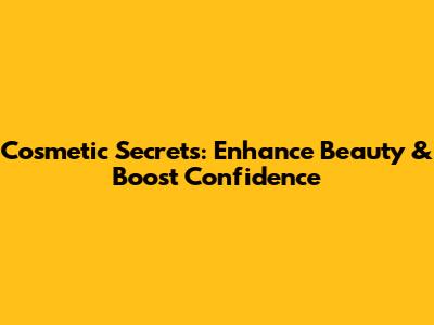 Cosmetic Secrets: Enhance Beauty & Boost Confidence