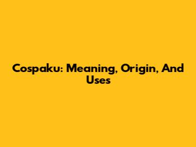 Cospaku: Meaning, Origin, And Uses