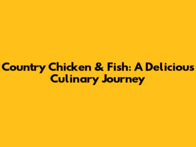 Country Chicken & Fish: A Delicious Culinary Journey