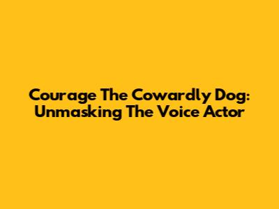 Courage The Cowardly Dog: Unmasking The Voice Actor