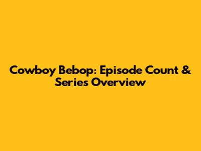 Cowboy Bebop: Episode Count & Series Overview