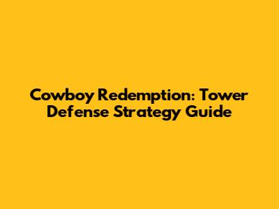 Cowboy Redemption: Tower Defense Strategy Guide