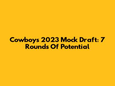 Cowboys 2023 Mock Draft: 7 Rounds Of Potential