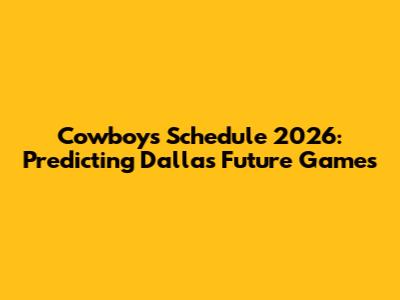 Cowboys Schedule 2026: Predicting Dallas' Future Games
