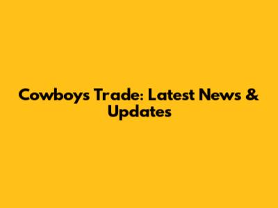Cowboys Trade: Latest News & Updates