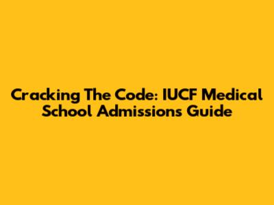 Cracking The Code: IUCF Medical School Admissions Guide