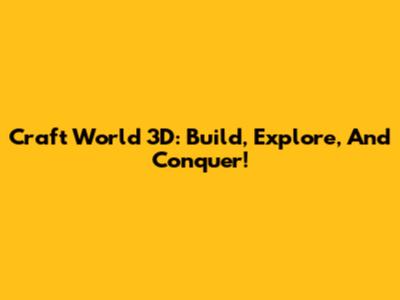 Craft World 3D: Build, Explore, And Conquer!