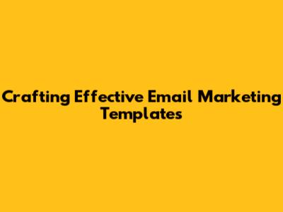 Crafting Effective Email Marketing Templates