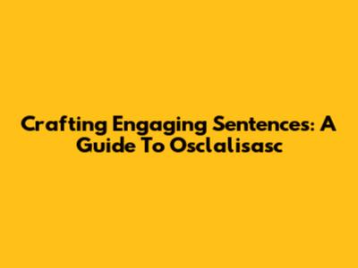 Crafting Engaging Sentences: A Guide To Osclalisasc
