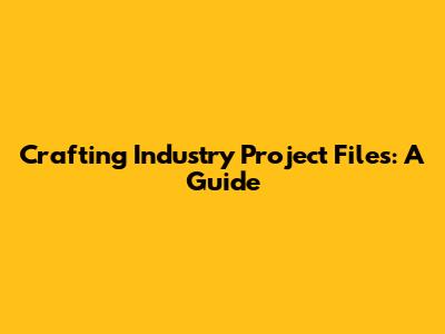 Crafting Industry Project Files: A Guide