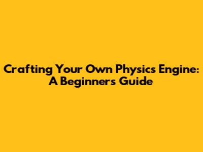 Crafting Your Own Physics Engine: A Beginner's Guide