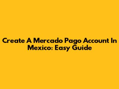 Create A Mercado Pago Account In Mexico: Easy Guide