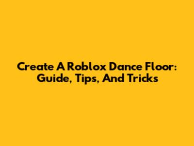 Create A Roblox Dance Floor: Guide, Tips, And Tricks