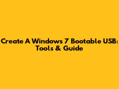 Create A Windows 7 Bootable USB: Tools & Guide
